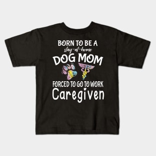 Born To Be A Stay At Home Dog Mom Forced To Go To Work Caregiven Happy Dog Mommy Mama Son Daughter Kids T-Shirt